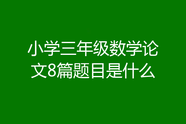 小学三年级数学论文8篇题目是什么