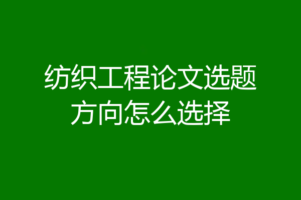 纺织工程论文选题方向怎么选择