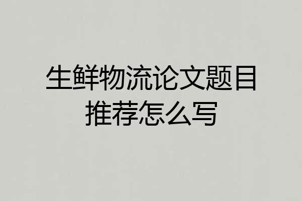 生鲜物流论文题目推荐怎么写