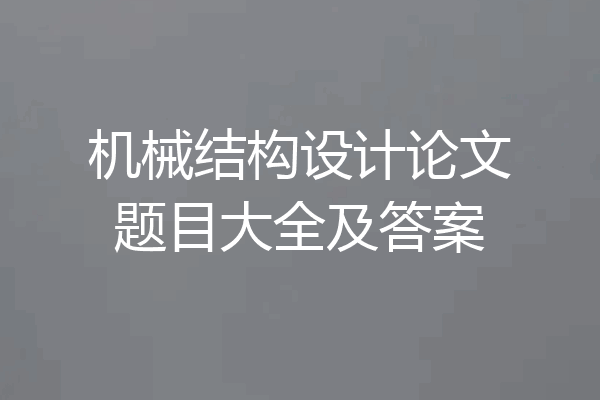 机械结构设计论文题目大全及答案