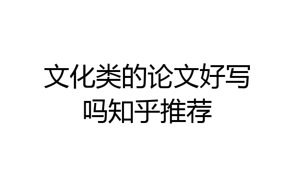 文化类的论文好写吗知乎推荐