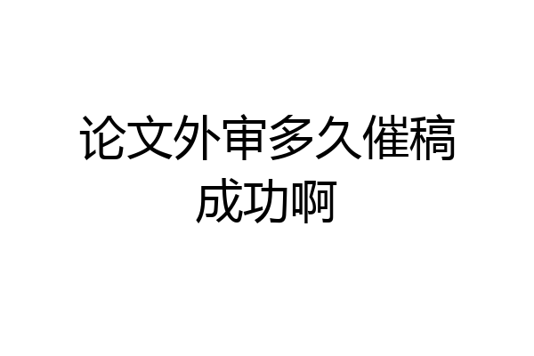 论文外审多久催稿成功啊