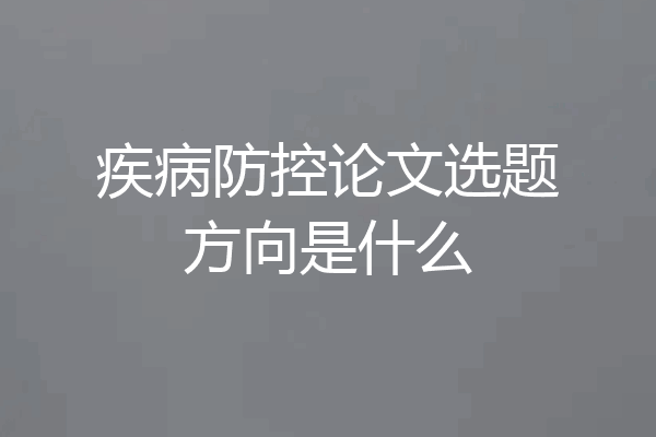 疾病防控论文选题方向是什么