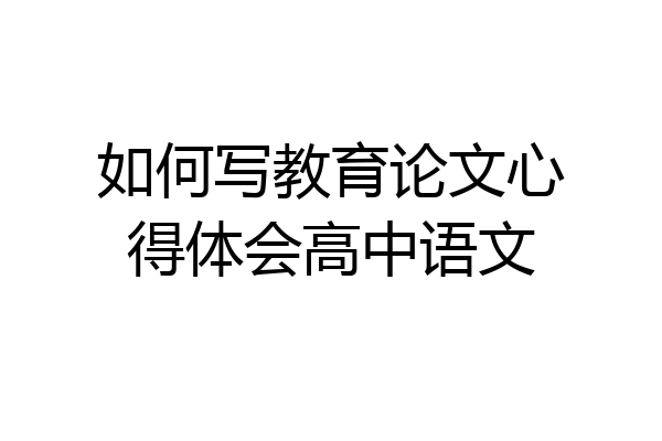 如何写教育论文心得体会高中语文