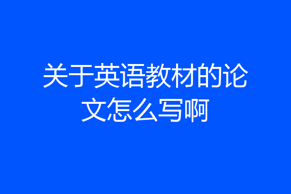 关于英语教材的论文怎么写啊