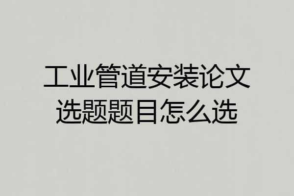 工业管道安装论文选题题目怎么选