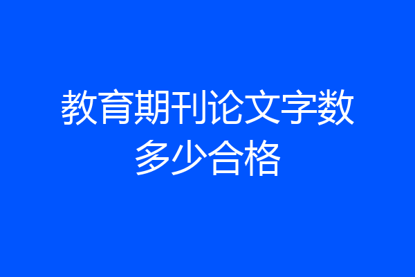 教育期刊论文字数多少合格