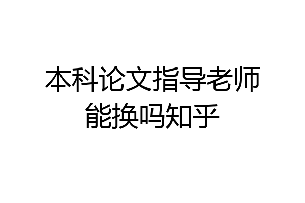 本科论文指导老师能换吗知乎