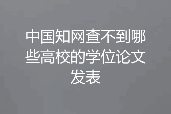 中国知网查不到哪些高校的学位论文发表