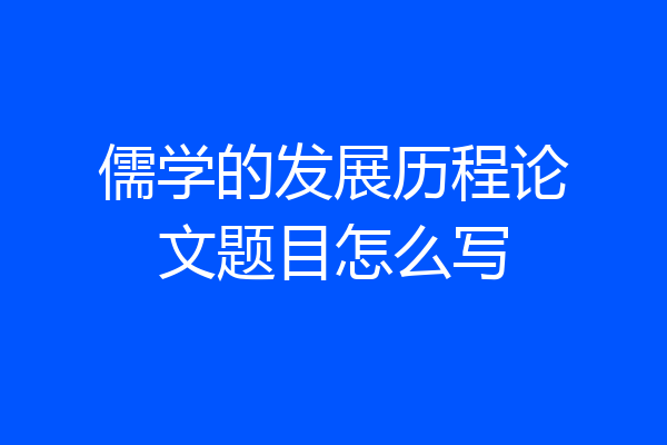 儒学的发展历程论文题目怎么写