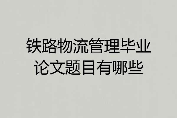铁路物流管理毕业论文题目有哪些
