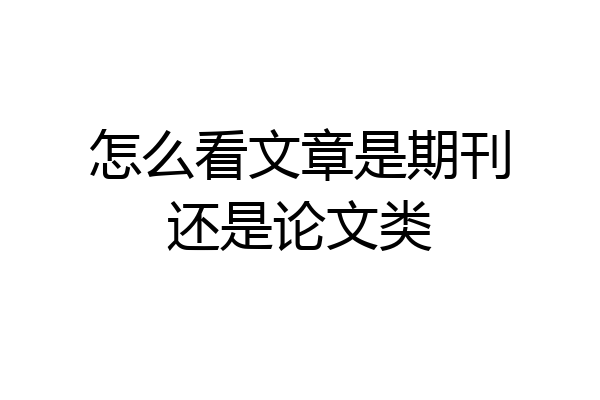 怎么看文章是期刊还是论文类