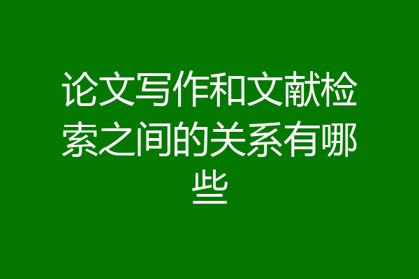 论文写作和文献检索之间的关系有哪些