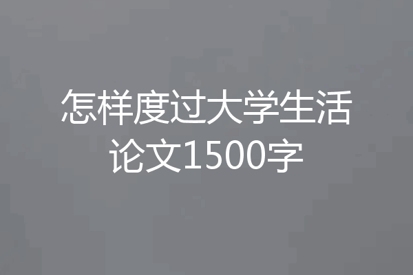 怎样度过大学生活论文1500字