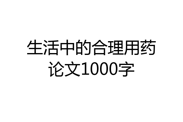生活中的合理用药论文1000字