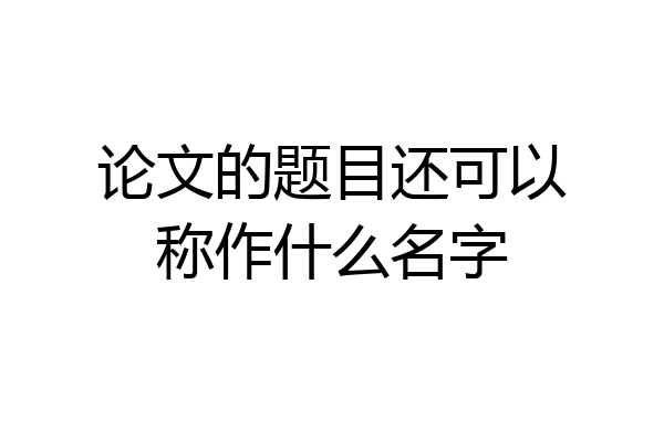 论文的题目还可以称作什么名字