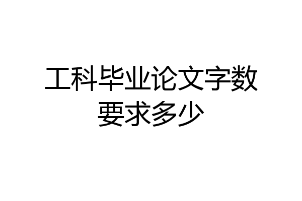 工科毕业论文字数要求多少
