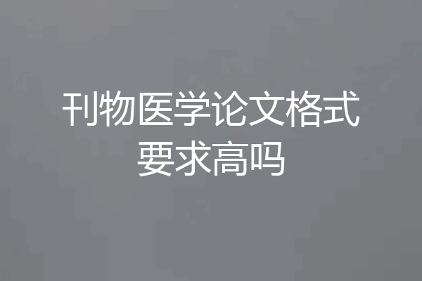 刊物医学论文格式要求高吗