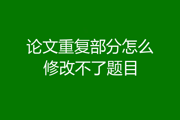 论文重复部分怎么修改不了题目