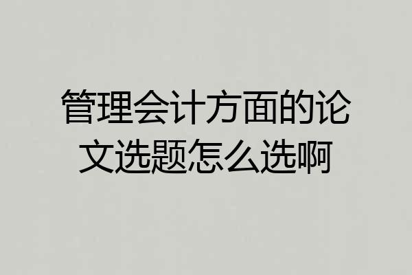 管理会计方面的论文选题怎么选啊