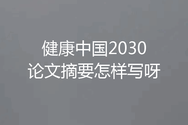 健康中国2030论文摘要怎样写呀