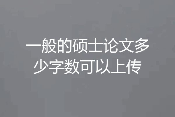 一般的硕士论文多少字数可以上传