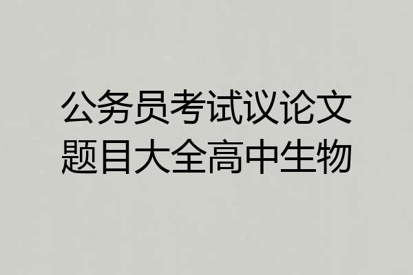 公务员考试议论文题目大全高中生物