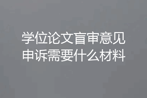 学位论文盲审意见申诉需要什么材料