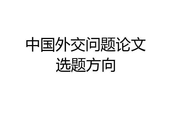 中国外交问题论文选题方向