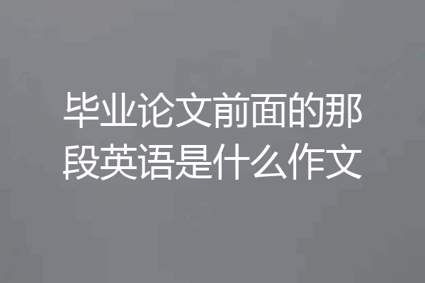 毕业论文前面的那段英语是什么作文