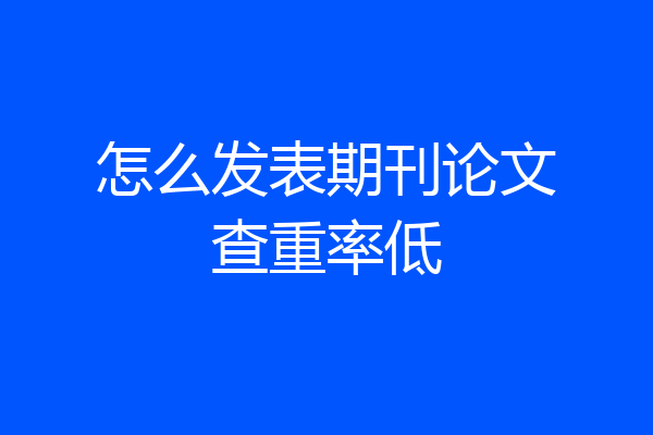 怎么发表期刊论文查重率低