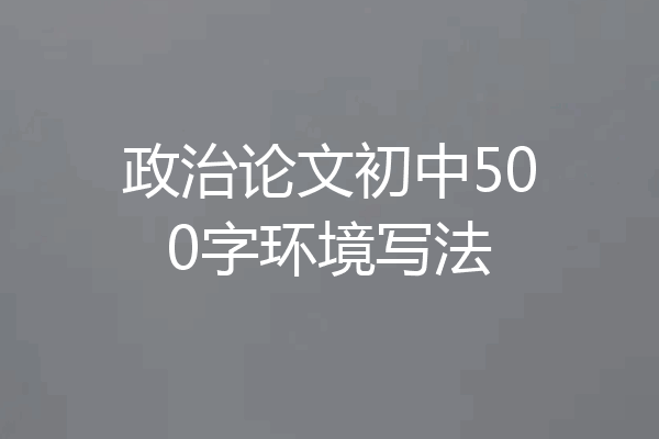 政治论文初中500字环境写法