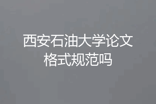 西安石油大学论文格式规范吗