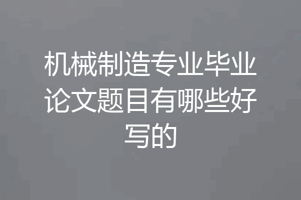 机械制造专业毕业论文题目有哪些好写的