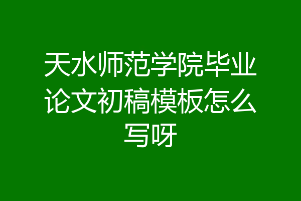 天水师范学院毕业论文初稿模板怎么写呀