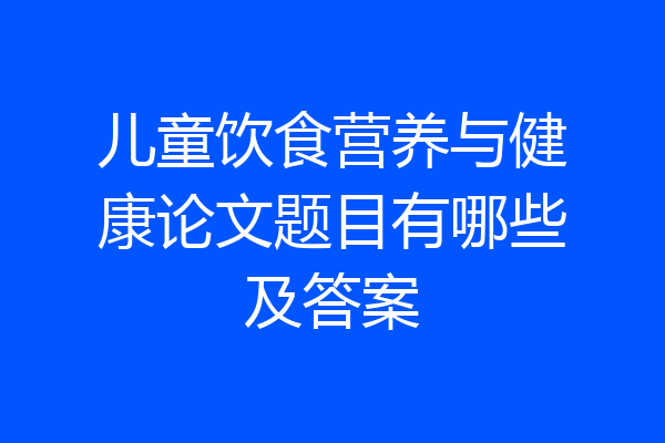 儿童饮食营养与健康论文题目有哪些及答案