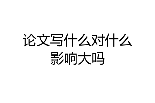 论文写什么对什么影响大吗