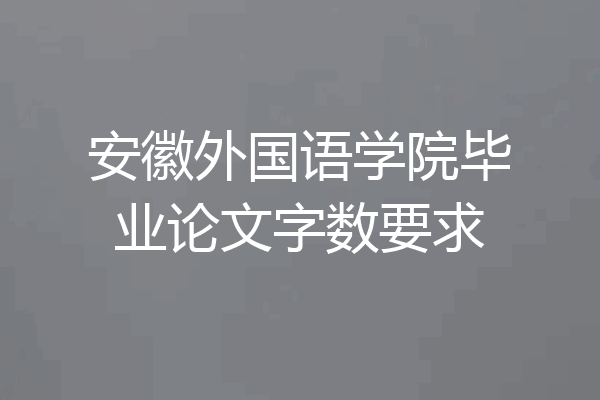安徽外国语学院毕业论文字数要求