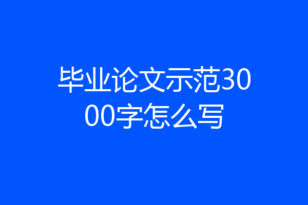 毕业论文示范3000字怎么写