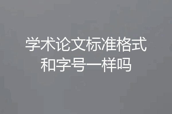 学术论文标准格式和字号一样吗