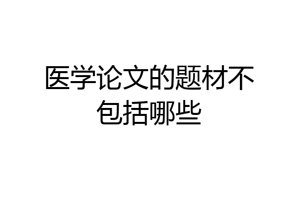 医学论文的题材不包括哪些