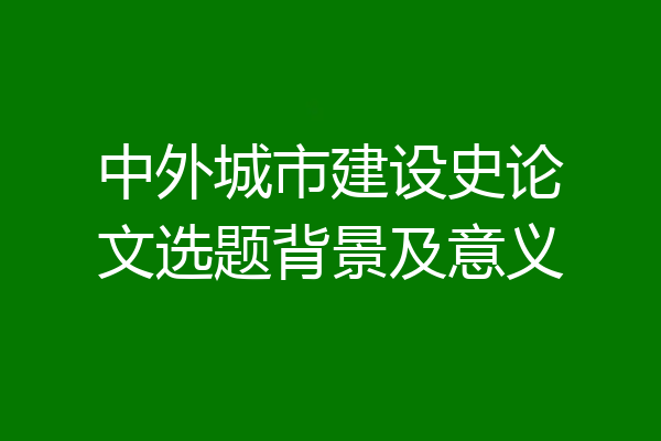 中外城市建设史论文选题背景及意义