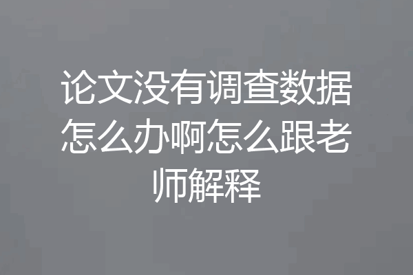 论文没有调查数据怎么办啊怎么跟老师解释