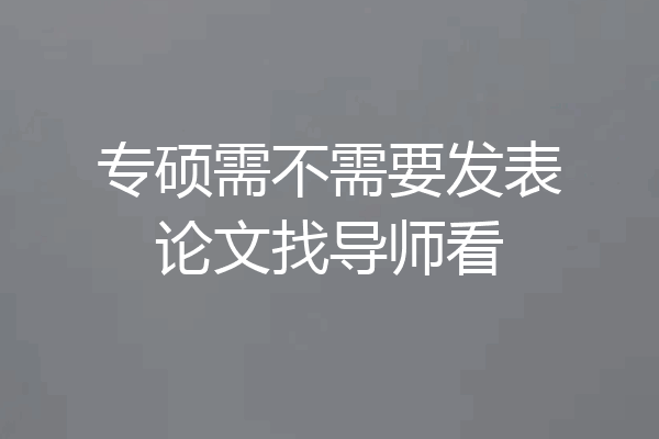 专硕需不需要发表论文找导师看