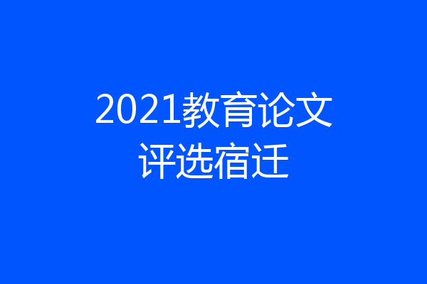 2021教育论文评选宿迁