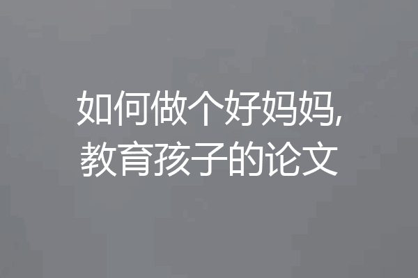 如何做个好妈妈,教育孩子的论文