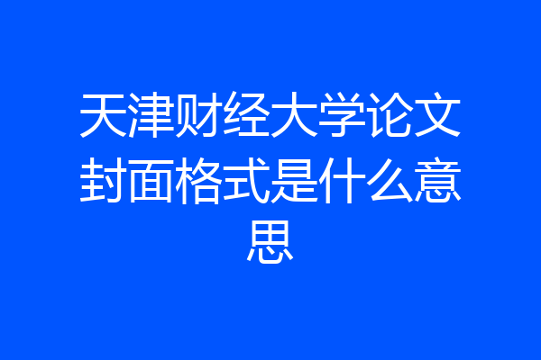 天津财经大学论文封面格式是什么意思
