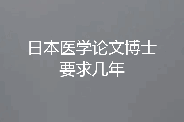 日本医学论文博士要求几年
