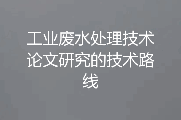 工业废水处理技术论文研究的技术路线
