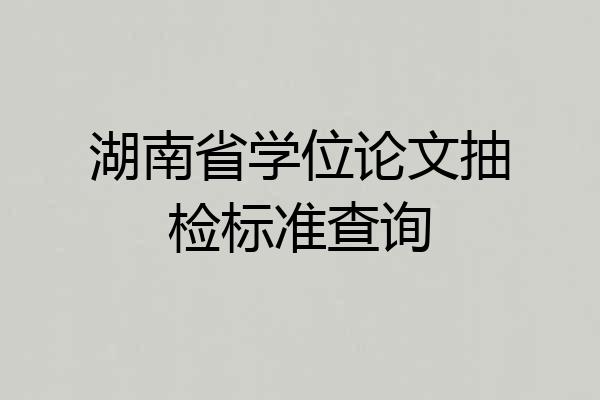 湖南省学位论文抽检标准查询